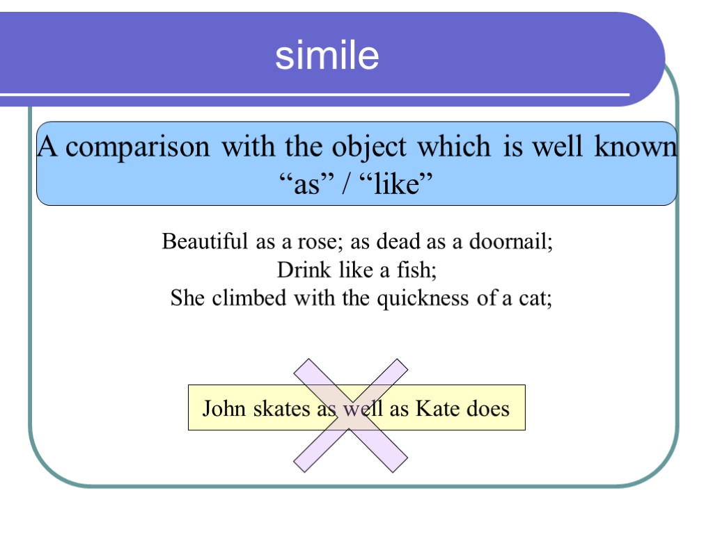 simile A comparison with the object which is well known “as” / “like” Beautiful